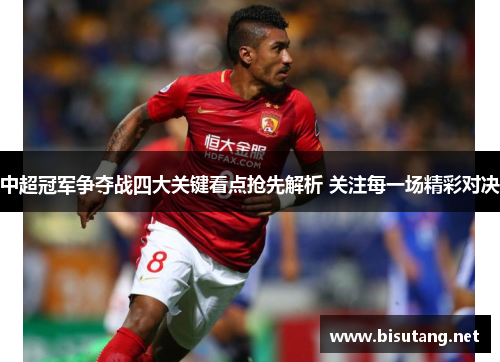 中超冠军争夺战四大关键看点抢先解析 关注每一场精彩对决