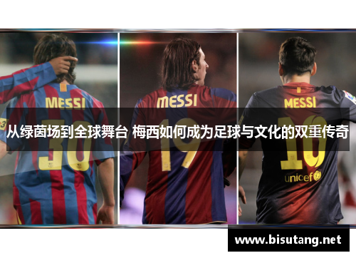从绿茵场到全球舞台 梅西如何成为足球与文化的双重传奇