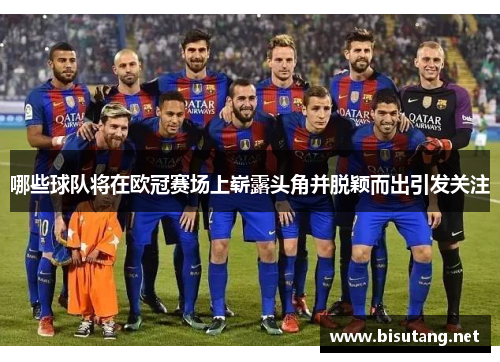 哪些球队将在欧冠赛场上崭露头角并脱颖而出引发关注