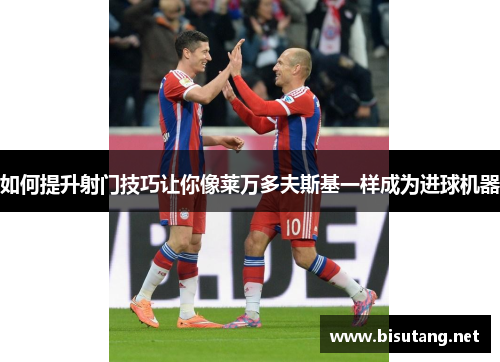 如何提升射门技巧让你像莱万多夫斯基一样成为进球机器