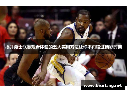 提升勇士联赛观看体验的五大实用方法让你不再错过精彩时刻