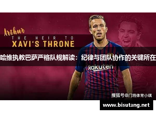 哈维执教巴萨严格队规解读：纪律与团队协作的关键所在