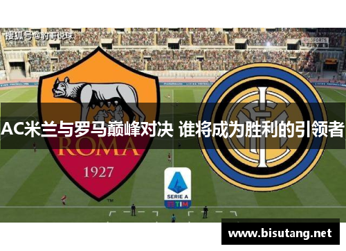 AC米兰与罗马巅峰对决 谁将成为胜利的引领者