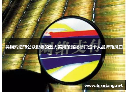 吴艳妮逆转公众形象的五大实用策略揭秘打造个人品牌新风口