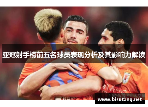 亚冠射手榜前五名球员表现分析及其影响力解读