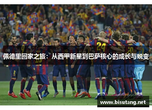 佩德里回家之旅：从西甲新星到巴萨核心的成长与蜕变