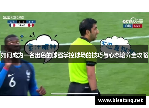 如何成为一名出色的球霸掌控球场的技巧与心态培养全攻略