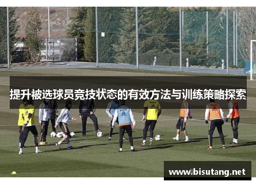 提升被选球员竞技状态的有效方法与训练策略探索