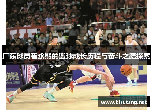 广东球员崔永熙的篮球成长历程与奋斗之路探索