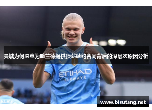 曼城为何愿意为哈兰德提供顶薪续约合同背后的深层次原因分析