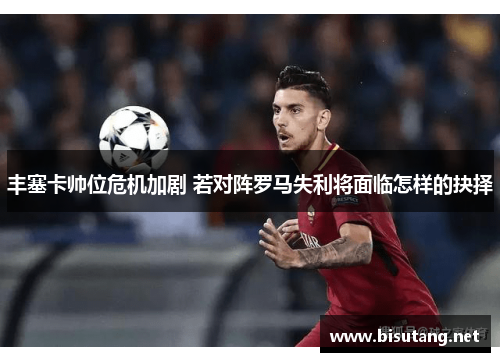 丰塞卡帅位危机加剧 若对阵罗马失利将面临怎样的抉择