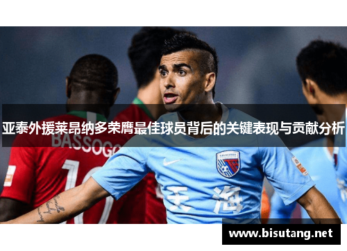亚泰外援莱昂纳多荣膺最佳球员背后的关键表现与贡献分析