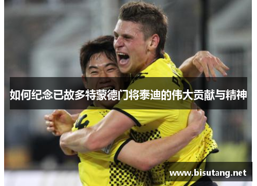 如何纪念已故多特蒙德门将泰迪的伟大贡献与精神