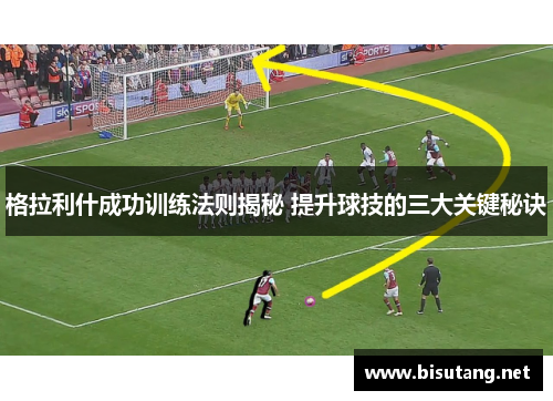 格拉利什成功训练法则揭秘 提升球技的三大关键秘诀