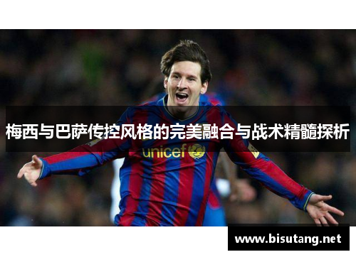 梅西与巴萨传控风格的完美融合与战术精髓探析