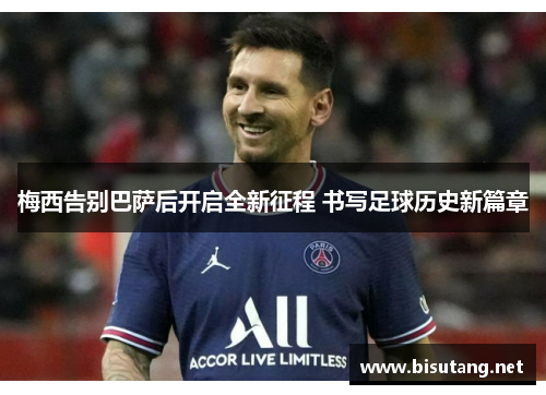 梅西告别巴萨后开启全新征程 书写足球历史新篇章