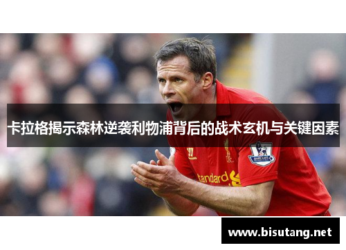 卡拉格揭示森林逆袭利物浦背后的战术玄机与关键因素