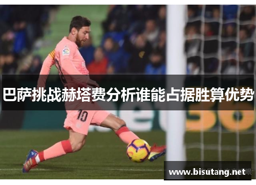 巴萨挑战赫塔费分析谁能占据胜算优势