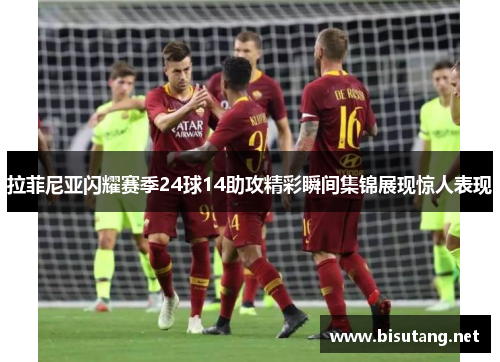 拉菲尼亚闪耀赛季24球14助攻精彩瞬间集锦展现惊人表现