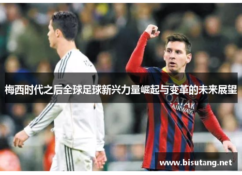 梅西时代之后全球足球新兴力量崛起与变革的未来展望