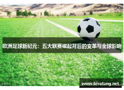 欧洲足球新纪元：五大联赛崛起背后的变革与全球影响