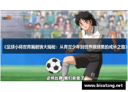 《足球小将世青篇剧情大揭秘：从青涩少年到世界级球星的成长之路》