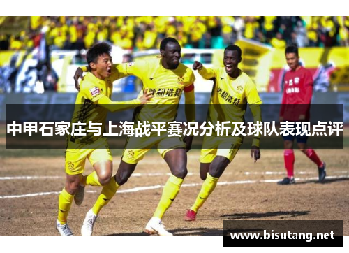 中甲石家庄与上海战平赛况分析及球队表现点评
