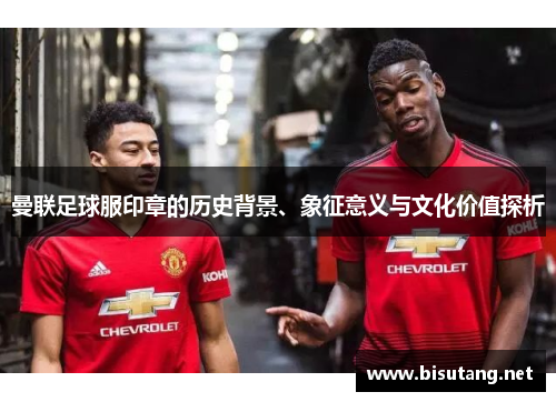 曼联足球服印章的历史背景、象征意义与文化价值探析