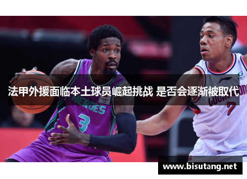 法甲外援面临本土球员崛起挑战 是否会逐渐被取代