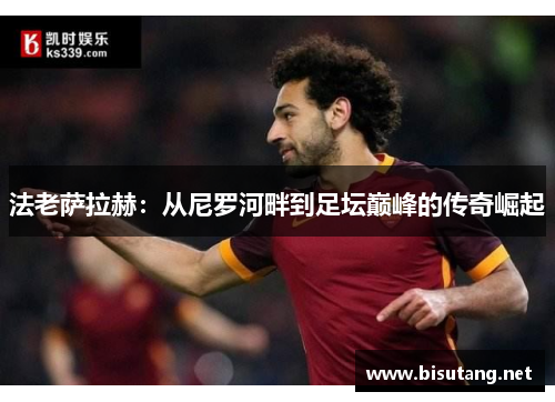 法老萨拉赫：从尼罗河畔到足坛巅峰的传奇崛起