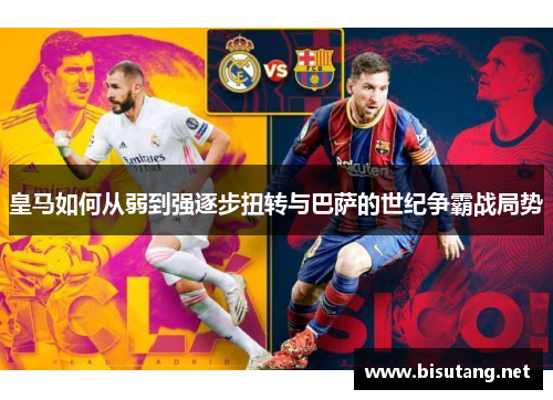 皇马如何从弱到强逐步扭转与巴萨的世纪争霸战局势