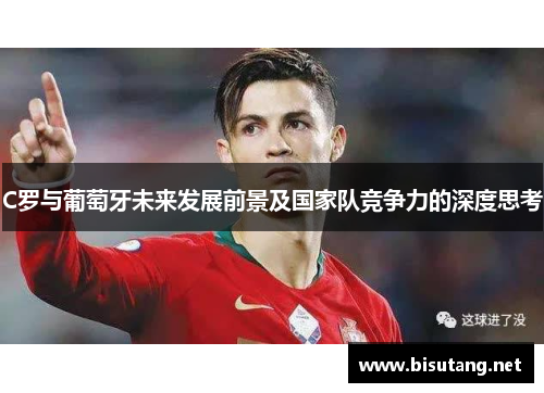 C罗与葡萄牙未来发展前景及国家队竞争力的深度思考