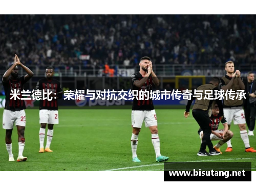 米兰德比：荣耀与对抗交织的城市传奇与足球传承