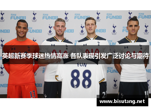英超新赛季球迷热情高涨 各队表现引发广泛讨论与期待
