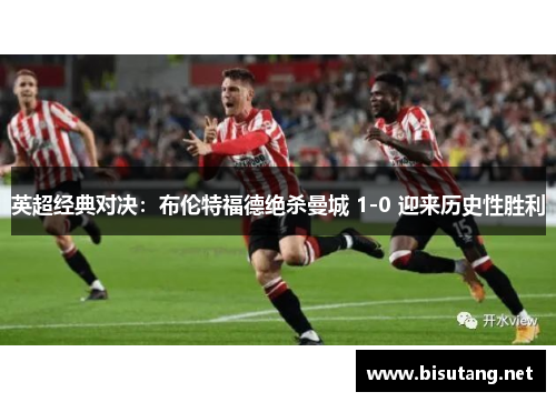 英超经典对决：布伦特福德绝杀曼城 1-0 迎来历史性胜利