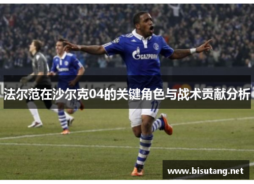 法尔范在沙尔克04的关键角色与战术贡献分析