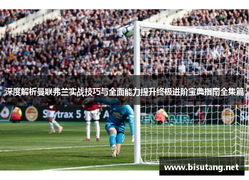 深度解析曼联弗兰实战技巧与全面能力提升终极进阶宝典指南全集篇 深度解析曼联弗兰实战技巧与全面能力提升终极进阶宝典指南全集篇