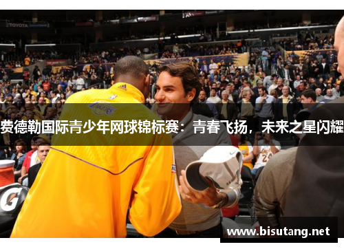 费德勒国际青少年网球锦标赛：青春飞扬，未来之星闪耀