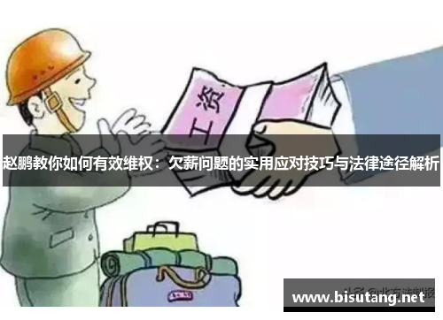 赵鹏教你如何有效维权：欠薪问题的实用应对技巧与法律途径解析