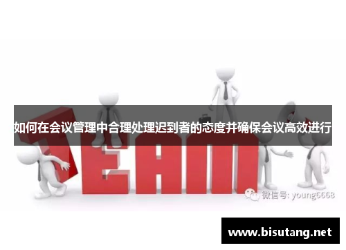 如何在会议管理中合理处理迟到者的态度并确保会议高效进行