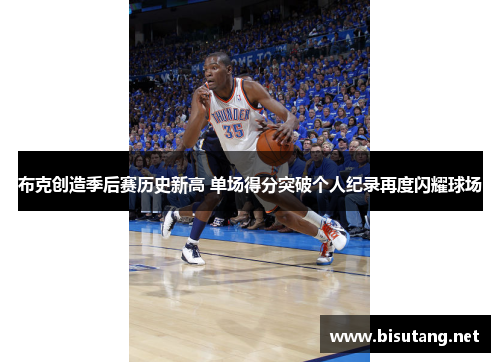 布克创造季后赛历史新高 单场得分突破个人纪录再度闪耀球场