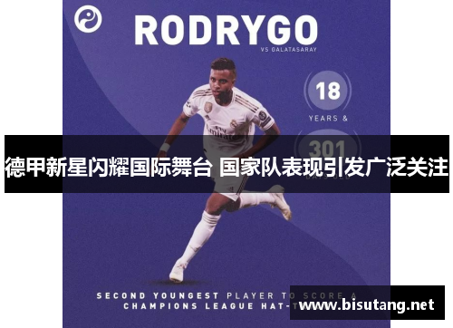 德甲新星闪耀国际舞台 国家队表现引发广泛关注