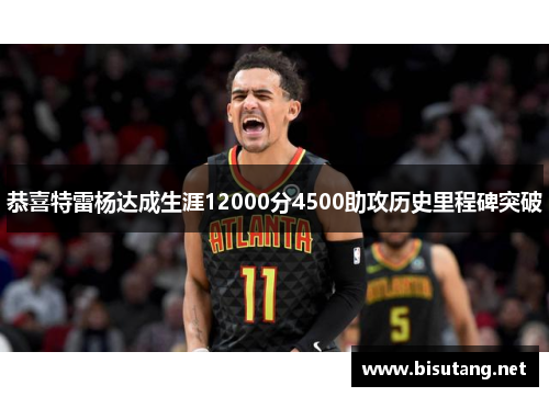 恭喜特雷杨达成生涯12000分4500助攻历史里程碑突破