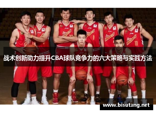 战术创新助力提升CBA球队竞争力的六大策略与实践方法