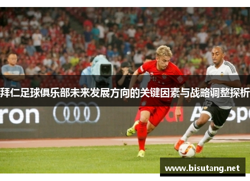 拜仁足球俱乐部未来发展方向的关键因素与战略调整探析 拜仁足球俱乐部未来发展方向的关键因素与战略调整探析