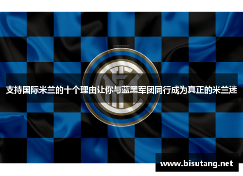 支持国际米兰的十个理由让你与蓝黑军团同行成为真正的米兰迷