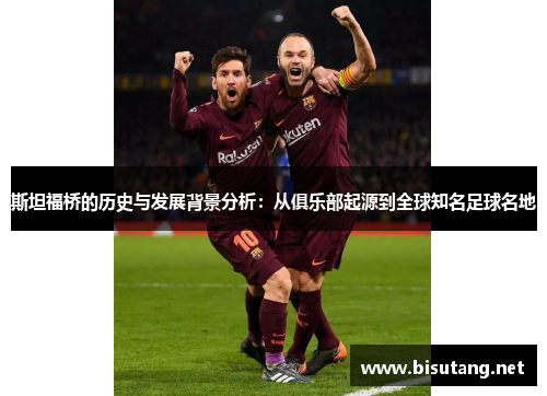 斯坦福桥的历史与发展背景分析：从俱乐部起源到全球知名足球名地