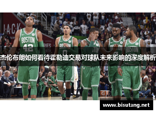 杰伦布朗如何看待霍勒迪交易对球队未来影响的深度解析