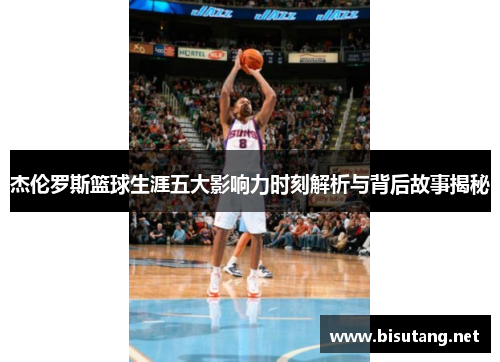 杰伦罗斯篮球生涯五大影响力时刻解析与背后故事揭秘